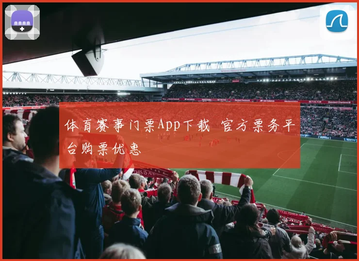 体育赛事门票App下载 官方票务平台购票优惠
