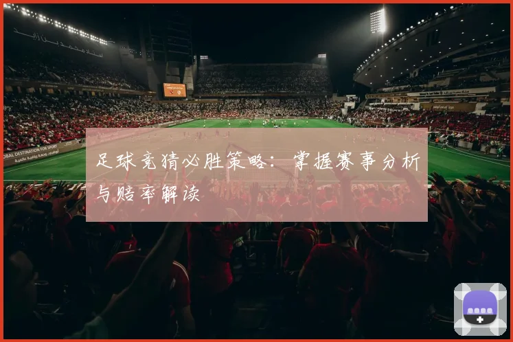 足球竞猜必胜策略:掌握赛事分析与赔率解读