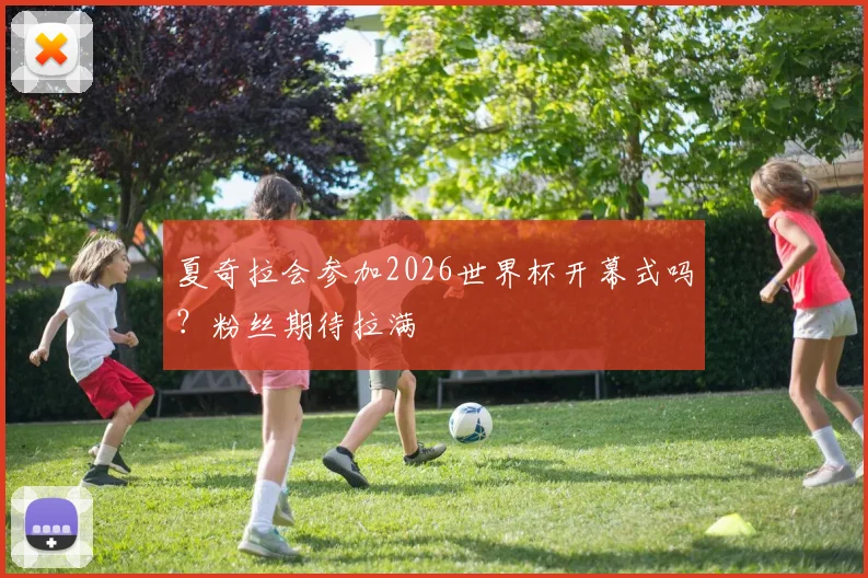 夏奇拉会参加2026世界杯开幕式吗?粉丝期待拉满