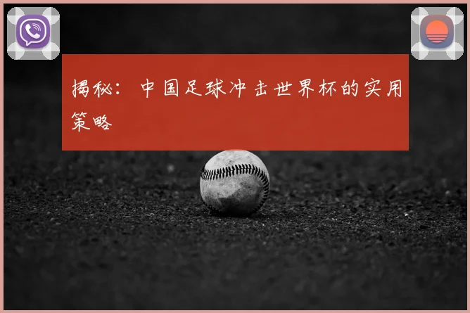 揭秘：中国足球冲击世界杯的实用策略
