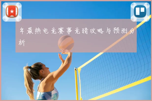 年最热电竞赛事竞猜攻略与预测分析