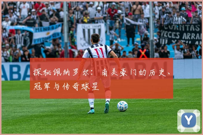 探秘佩纳罗尔：南美豪门的历史、冠军与传奇球星
