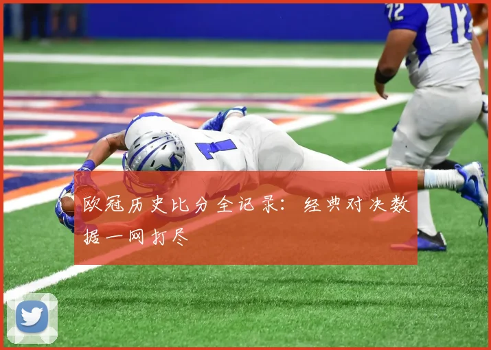欧冠历史比分全记录:经典对决数据一网打尽